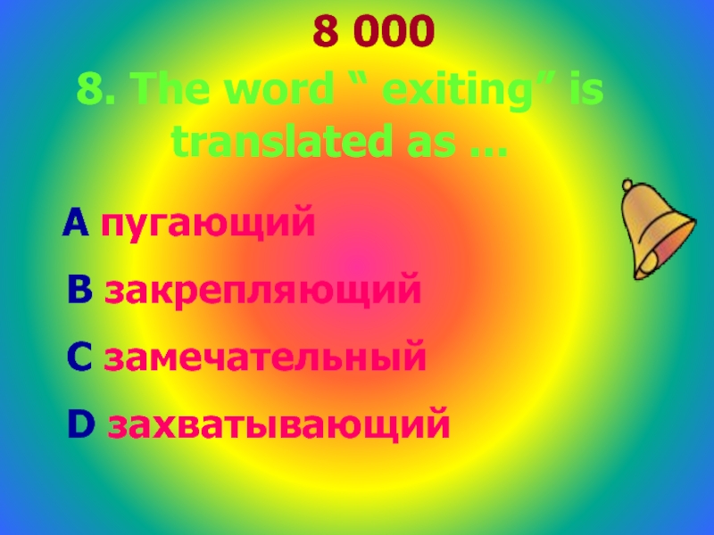 8 0008. The word “ exiting” is translated as ... А пугающий В закрепляющий С замечательный