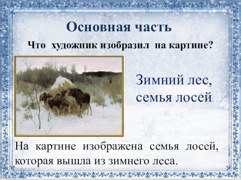 Основная частьЧто художник изобразил на картине?На картине изображена семья лосей, которая вышла из зимнего леса.Зимний лес,семья лосей.