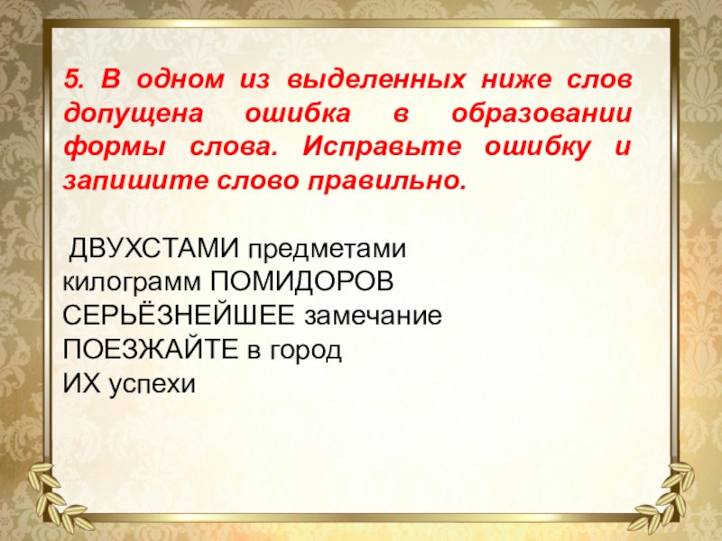 5. В одном из выделенных ниже слов допущена ошибка в образовании формы слова. Исправьте ошибку и