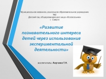 Презентация Развитие познавательного интереса детей через зксперементальную деятельность