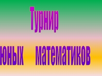 Презентация внеклассного мероприятия по математике Турнир Юных Математиков