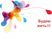 Презентация для внеклассного мероприятия по теме: Будем жить