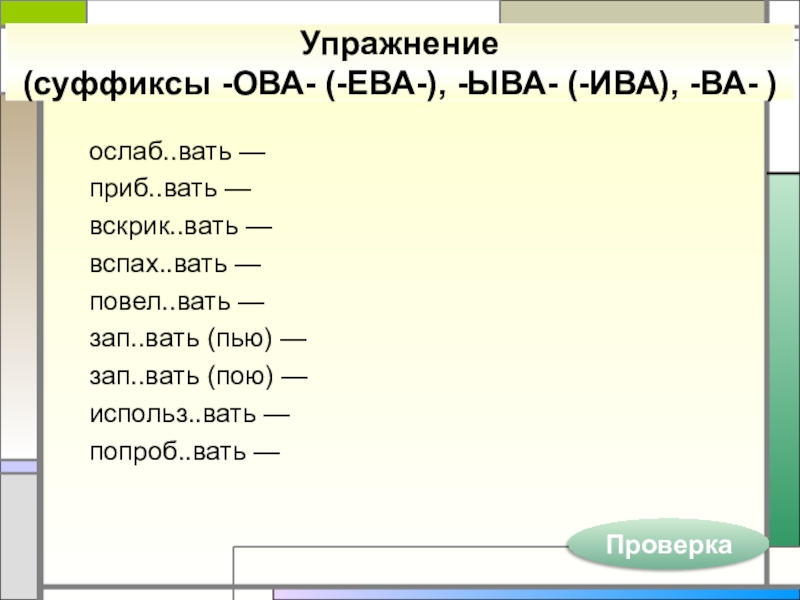 Упражнение (суффиксы -ОВА- (-ЕВА-), -ЫВА- (-ИВА), -ВА- )ослаб..вать —приб..вать —вскрик..вать —вспах..вать —повел..вать —зап..вать (пью) —зап..вать (пою)