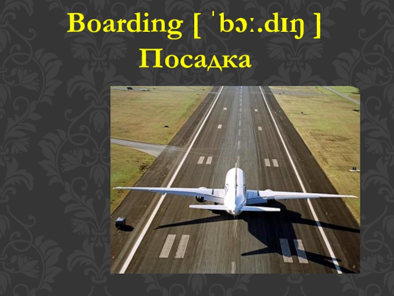 Boarding [ ˈbɔː.dɪŋ ]Посадка