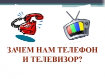 Презентация к уроку по окружающему миру Зачем нам нужен телефон и телефизор?