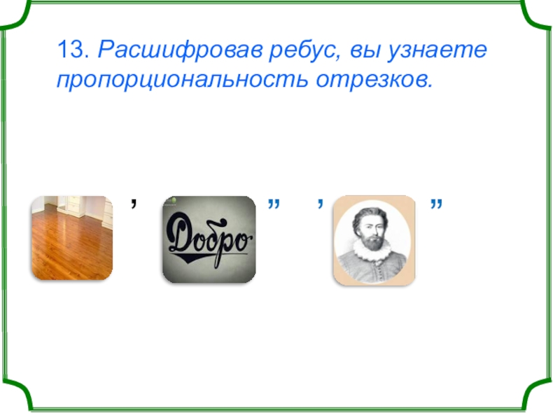 13. Расшифровав ребус, вы узнаете пропорциональность отрезков.      ʼ