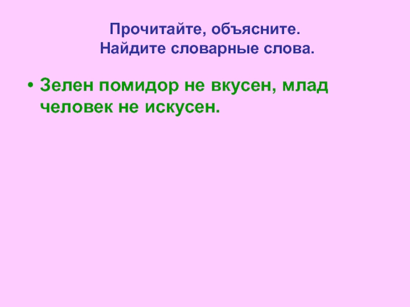 Объясни как найти. Объяснение прочитано. Форма слова зеленый. Зелен помидор не вкусен млад человек не искусен значение. Найди зеленые слова.