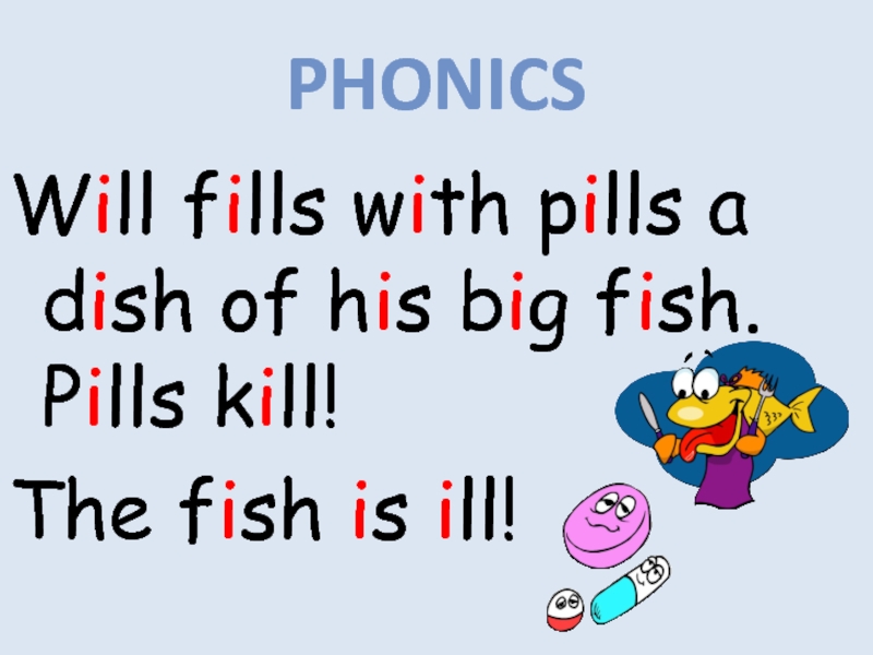 Will fills with pills a dish of his big fish. Pills kill! The fish is ill!PHONICS