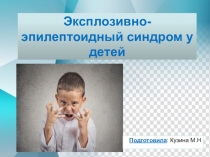 Презентация - Эксплозивно-эпилептоидный синдром.-КУЗИНА М.Н