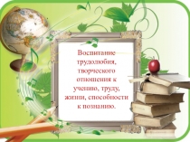 Воспитание трудолюбия, творческого отношения к учению, труду, жизни, способности к познанию.