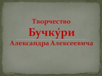 Презентация по краеведению Творчество Бучкури А.А.