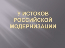 Презентация по истории Отечества на тему У истоков российской модернизации (8 класс)
