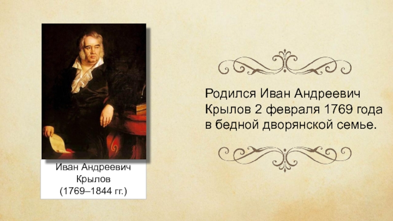 Иван Андреевич Крылов(1769–1844 гг.)Родился Иван Андреевич Крылов 2 февраля 1769 года в бедной дворянской семье.