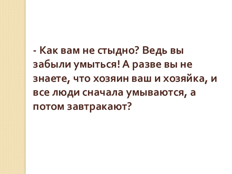 - Как вам не стыдно? Ведь вы забыли умыться! А разве вы не знаете, что хозяин ваш