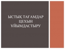 Презентация по организация предприятии пищевых промышленности на тему Ыстық цех жұмысын ұйымдастыру