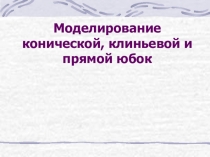 Презентация Моделирование конической, клиньевой и прямой юбок