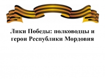 Презентация по истории на тему Лики Победы: полководцы и герои Республики Мордовия  (9 класс)
