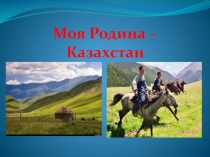 Презентация к классному часу Моя Родина - Казахстан