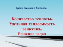 Презентация по физики на тему: Количество теплоты. Удельная теплоемкость. Решение задач (8 класс)