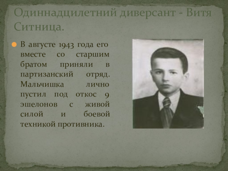 Одиннадцилетний диверсант - Витя Ситница. В августе 1943 года его вместе со старшим братом приняли в партизанский