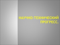 Научно-технический прогресс - взаимообусловленное, поступательное развитие науки и техники.