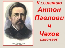 Презентация к юбилею А.П.Чехова(155 летие)