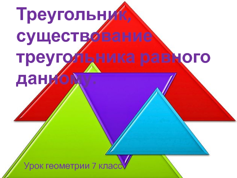 Презентация Урок геометрии в 7 классе Треугольник, существование треугольника равного данному.