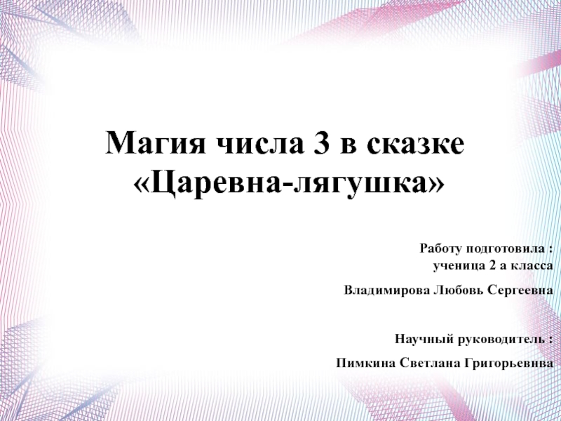 Магия числа 3 в сказке  «Царевна-лягушка» Работу подготовила :ученица 2 а класса Владимирова Любовь СергеевнаНаучный руководитель