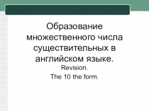 Презентация по английскому языку на тему  Образование множественного числа существительных в английском языке. Повторение в 10 классе.