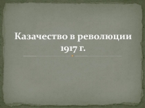 Презентация по истории Казачество в революции 1917 г.