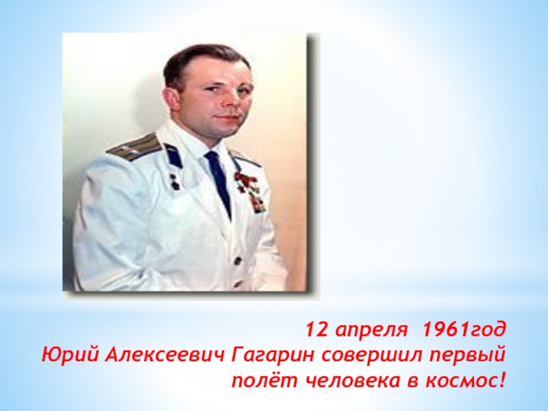 12 апреля 1961год Юрий Алексеевич Гагарин совершил первый полёт человека в космос!