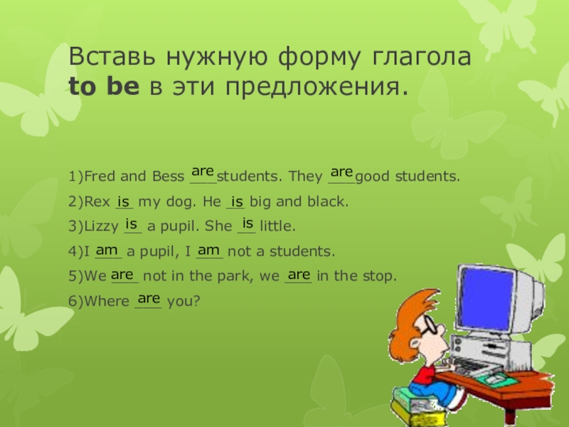 Вставь нужную форму am is are. Вставь глагол в нужной форме. Вставьте нужную форму глагола be. Вставь глагол to be в нужной. Вставь нужную форму глагола быть am,is,are в эти предложения Fred and Bess.