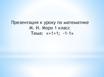 Презентация к уроку по математике М. И. Моро 1 класс Тема: +1+1; -1-1