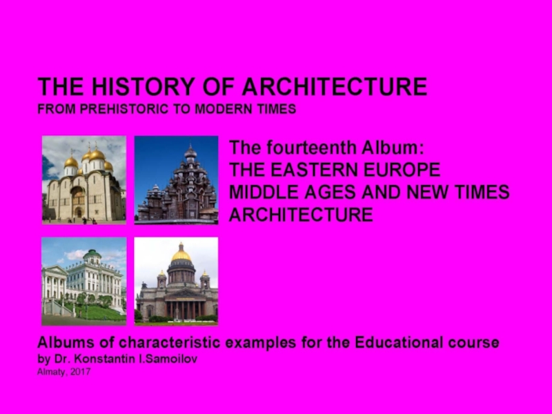 Презентация THE EASTERN EUROPE MIDDLE AGES AND NEW TIMES ARCHITECTURE / The history of Architecture from Prehistoric to Modern times: The Album-14 / by Dr. Konstantin I.Samoilov. – Almaty, 2017. – 18 p.
