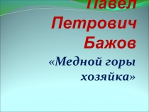 Презентация:Павел Петрович Бажов. Медной горы хозяйка