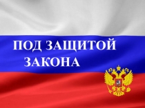 Презентация внеклассного мероприятия Под защитой закона