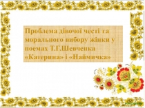 Презентация по украинской литературе на темуПроблема дівочої честі і морального вибору жінки у поезіях Т.Г.Шевченка Катерина і Наймичка ( 9 класс)