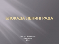 Презентация для классного часа по темеБлокада Ленинграда