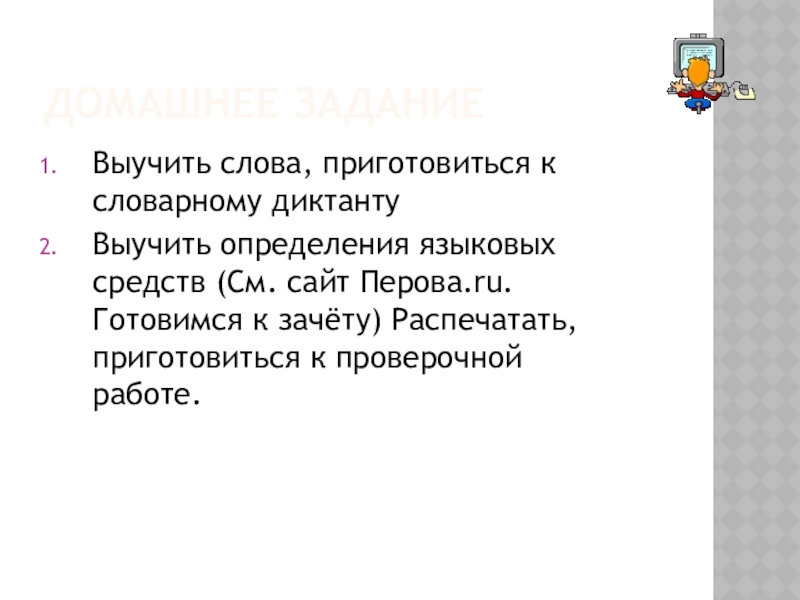 Домашнее заданиеВыучить слова, приготовиться к словарному диктантуВыучить определения языковых средств (См. сайт Перова.ru. Готовимся к зачёту) Распечатать,