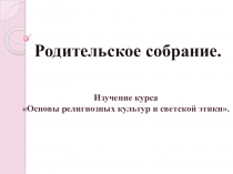 Родительское собрание Изучение курса Основы религиозных культур и светской этики.