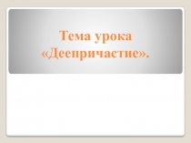 Презентация к уроку по русскому языку в 7-м классе по теме Деепричастие.