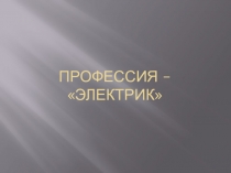 Презентация к уроку , классному часу по профориентации Профессия электрик