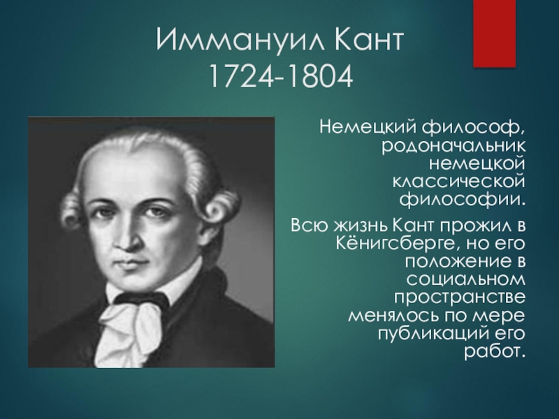 Иммануил Кант 1724-1804Немецкий философ, родоначальник немецкой классической философии.Всю жизнь Кант прожил в Кёнигсберге, но его положение в