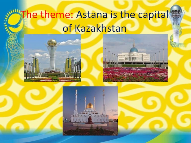 Презентация по англискому языку Astana is the capital of Kazakhstan