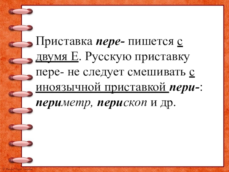 Приставка пере- пишется с двумя Е. Русскую приставку пере- не следует смешивать с иноязычной приставкой пери-: периметр,