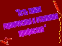 Презентация классного часа на тему Есть такая героическая профессия (2 класс)