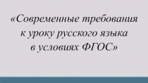 Презентация Современные требования к уроку русского языка в условиях ФГОС