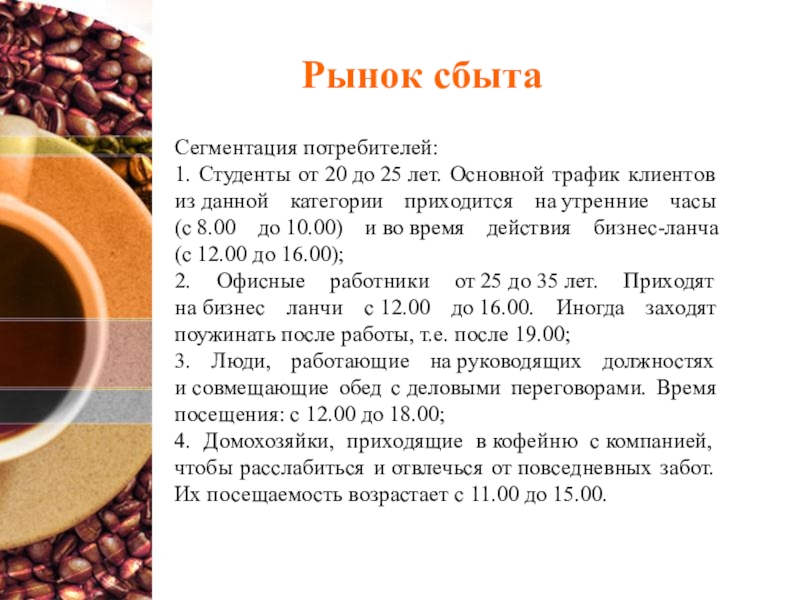 Рынок сбытаСегментация потребителей:1. Студенты от 20 до 25 лет. Основной трафик клиентов из данной категории приходится на утренние часы (с 8.00 до 10.00) и во время действия