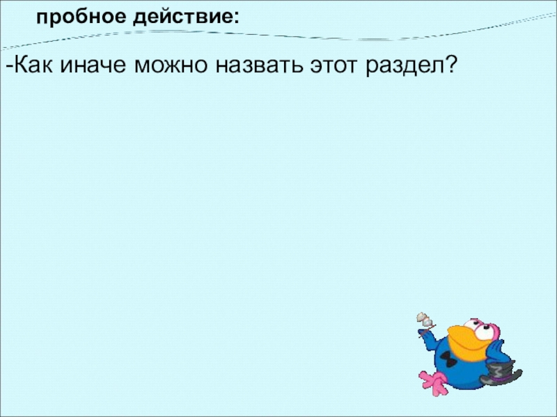 пробное действие: -Как иначе можно назвать этот раздел?