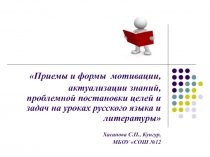 Презентация Приемы и формы мотивации, актуализации знаний, проблемной постановки целей и задач на уроках русского языка и литературы